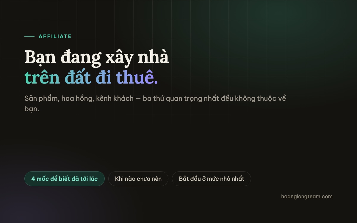 Từ affiliate sang sản phẩm riêng — bạn đang xây nhà trên đất đi thuê